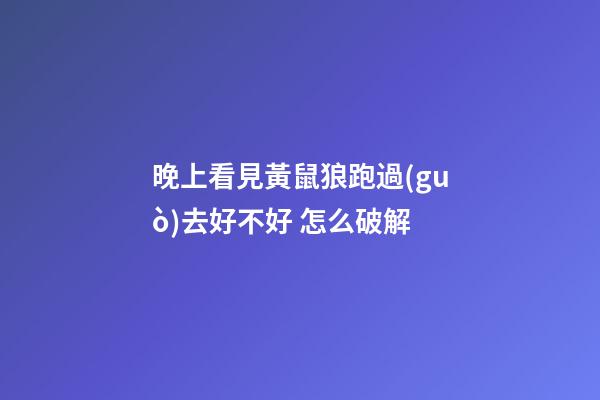 晚上看見黃鼠狼跑過(guò)去好不好 怎么破解